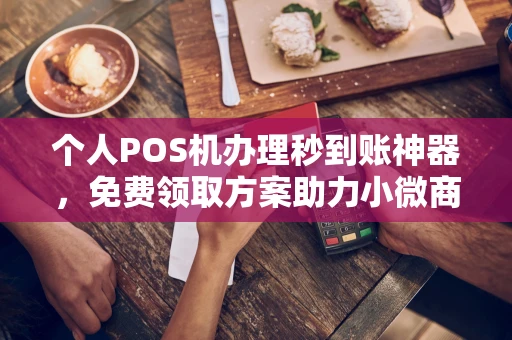 辽中个人POS机办理秒到账神器，免费领取方案助力小微商户稳定收款