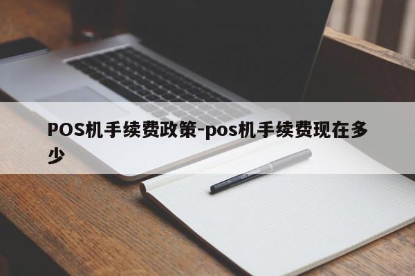 辽中POS机手续费政策-pos机手续费现在多少